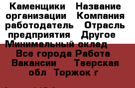 Каменщики › Название организации ­ Компания-работодатель › Отрасль предприятия ­ Другое › Минимальный оклад ­ 1 - Все города Работа » Вакансии   . Тверская обл.,Торжок г.